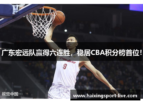 广东宏远队赢得六连胜，稳居CBA积分榜首位！