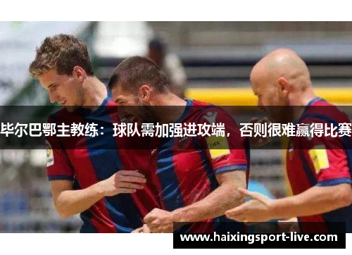 毕尔巴鄂主教练：球队需加强进攻端，否则很难赢得比赛