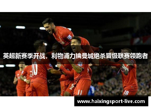 英超新赛季开战，利物浦力擒曼城绝杀晋级联赛领跑者