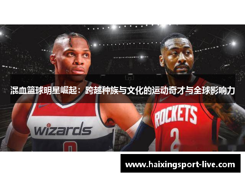 混血篮球明星崛起：跨越种族与文化的运动奇才与全球影响力