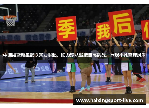 中国男篮新星武以实力崛起，助力球队迎接更高挑战，展现不凡篮球风采