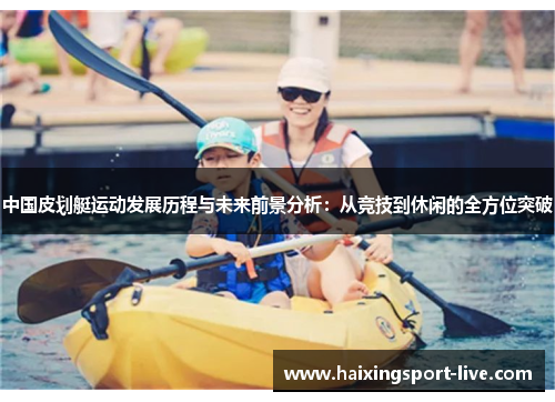 中国皮划艇运动发展历程与未来前景分析：从竞技到休闲的全方位突破